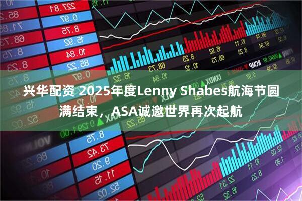 兴华配资 2025年度Lenny Shabes航海节圆满结束，ASA诚邀世界再次起航