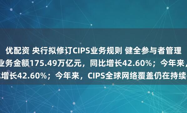 优配资 央行拟修订CIPS业务规则 健全参与者管理机制 去年CIPS处理业务金额175.49万亿元，同比增长42.60%；今年来，CIPS全球网络覆盖仍在持续扩大