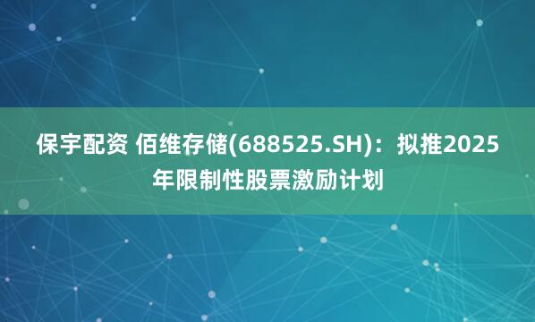 保宇配资 佰维存储(688525.SH)：拟推2025年限制性股票激励计划