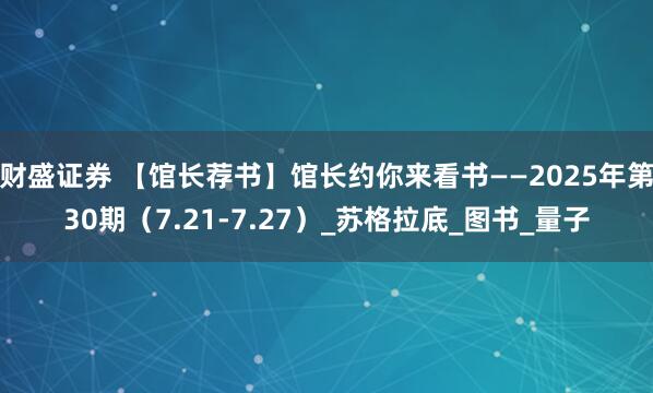 财盛证券 【馆长荐书】馆长约你来看书——2025年第30期（7.21-7.27）_苏格拉底_图书_量子