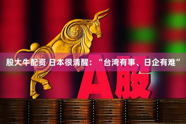 股大牛配资 日本很清醒：“台湾有事、日企有难”