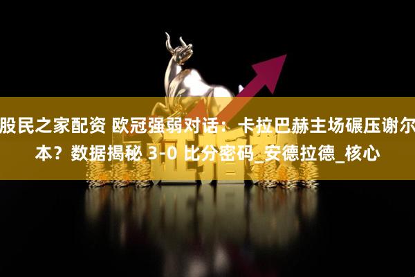 股民之家配资 欧冠强弱对话：卡拉巴赫主场碾压谢尔本？数据揭秘 3-0 比分密码_安德拉德_核心