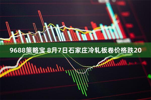9688策略宝 8月7日石家庄冷轧板卷价格跌20