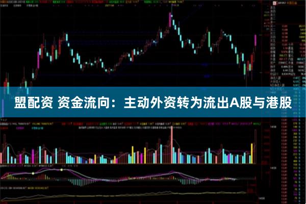 盟配资 资金流向：主动外资转为流出A股与港股