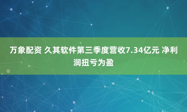 万象配资 久其软件第三季度营收7.34亿元 净利润扭亏为盈