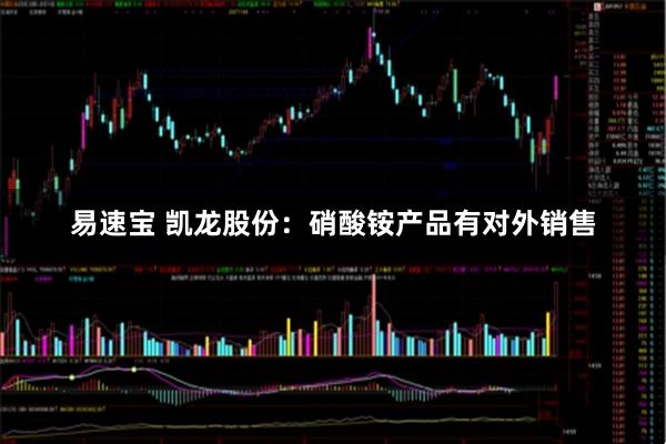 易速宝 凯龙股份：硝酸铵产品有对外销售